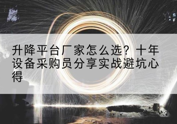 墨江升降平台厂家-怎么选？十年设备采购员分享实战避坑心得